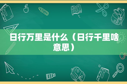 日行万里是什么（日行千里啥意思）