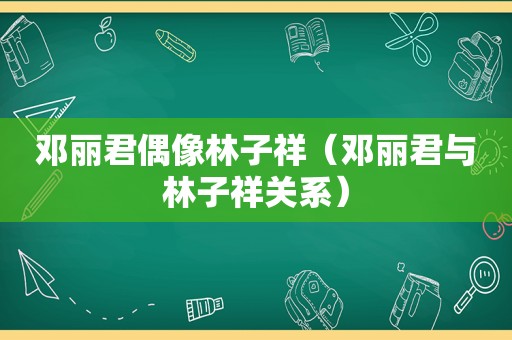 邓丽君偶像林子祥（邓丽君与林子祥关系）