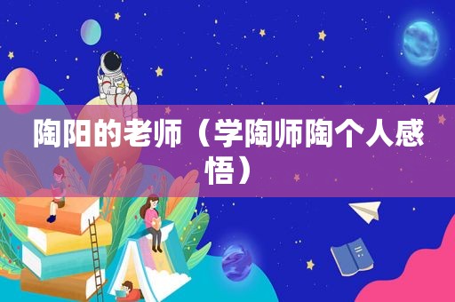 陶阳的老师（学陶师陶个人感悟）