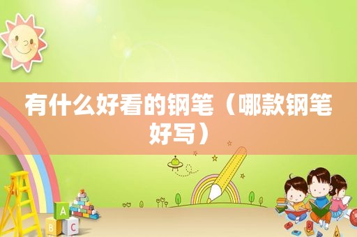 有什么好看的钢笔（哪款钢笔好写）