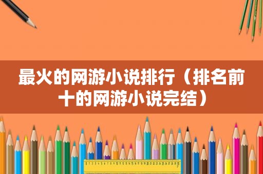 最火的网游小说排行（排名前十的网游小说完结）