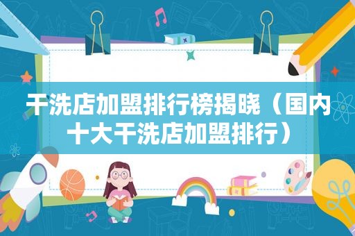 干洗店加盟排行榜揭晓（国内十大干洗店加盟排行）