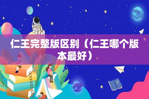 仁王完整版区别（仁王哪个版本最好）