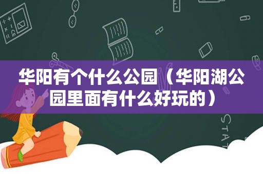 华阳有个什么公园（华阳湖公园里面有什么好玩的）