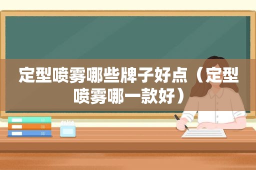 定型喷雾哪些牌子好点（定型喷雾哪一款好）