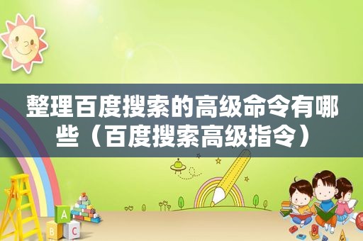 整理百度搜索的高级命令有哪些（百度搜索高级指令）