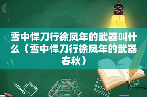 雪中悍刀行徐凤年的武器叫什么（雪中悍刀行徐凤年的武器春秋）