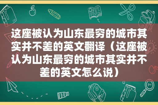 这座被认为山东最穷的城市其实并不差的英文翻译（这座被认为山东最穷的城市其实并不差的英文怎么说）