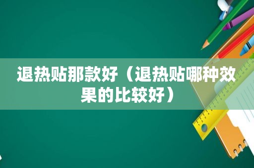 退热贴那款好（退热贴哪种效果的比较好）