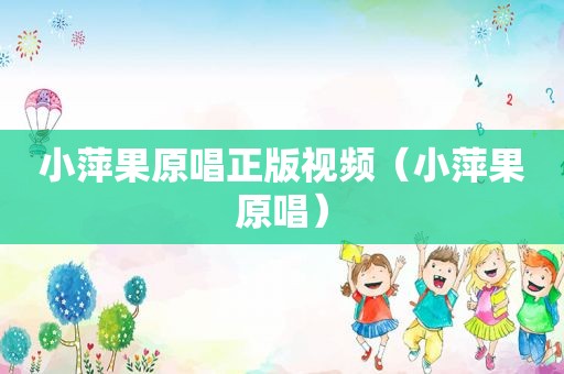小萍果原唱正版视频（小萍果原唱）