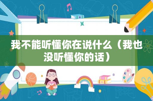 我不能听懂你在说什么（我也没听懂你的话）