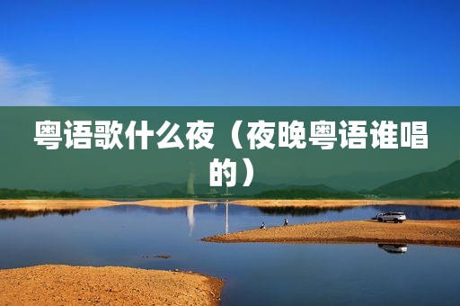 粤语歌什么夜（夜晚粤语谁唱的）