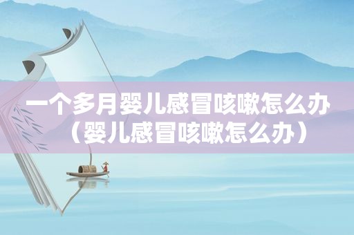 一个多月婴儿感冒咳嗽怎么办（婴儿感冒咳嗽怎么办）