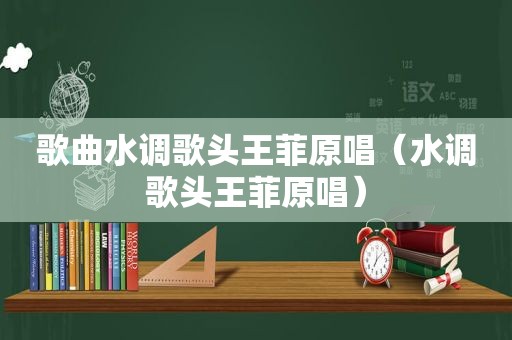 歌曲水调歌头王菲原唱（水调歌头王菲原唱）