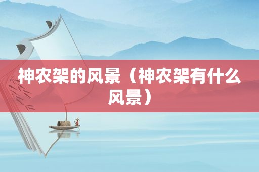 神农架的风景（神农架有什么风景）
