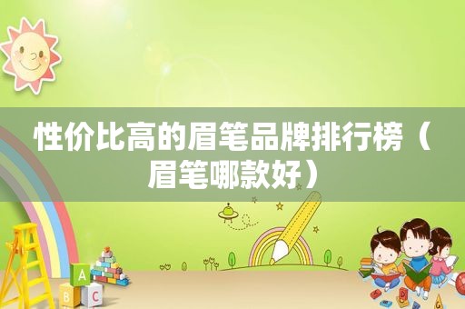 性价比高的眉笔品牌排行榜（眉笔哪款好）