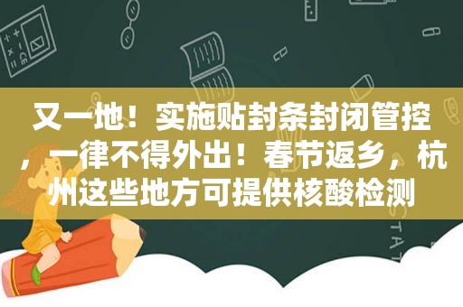 又一地！实施贴封条封闭管控，一律不得外出！春节返乡，杭州这些地方可提供核酸检测