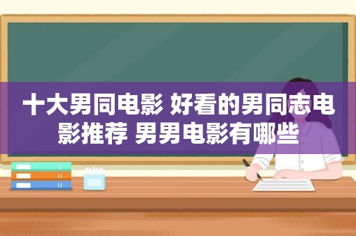 十大男同电影 好看的男同志电影推荐 男男电影有哪些