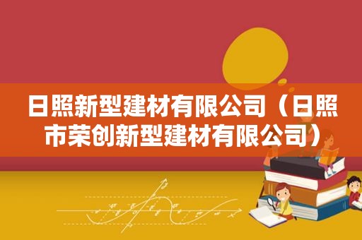 日照新型建材有限公司（日照市荣创新型建材有限公司）