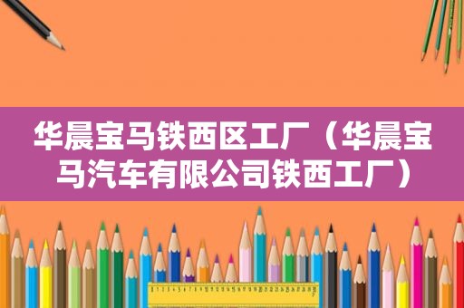 华晨宝马铁西区工厂（华晨宝马汽车有限公司铁西工厂）