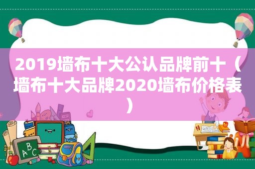 2019墙布十大公认品牌前十（墙布十大品牌2020墙布价格表）