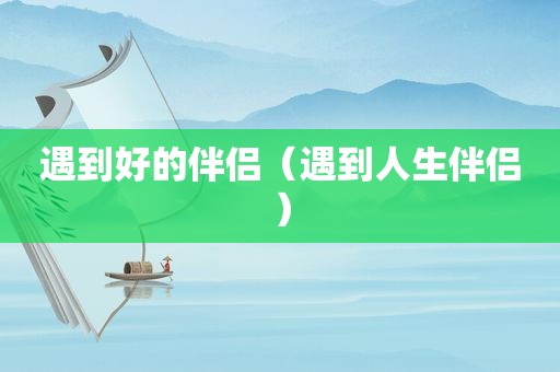 遇到好的伴侣（遇到人生伴侣）