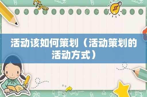活动该如何策划（活动策划的活动方式）