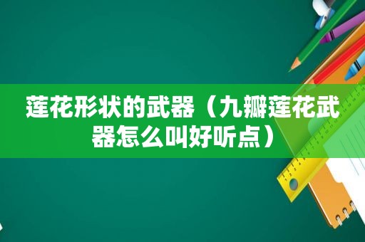 莲花形状的武器（九瓣莲花武器怎么叫好听点）