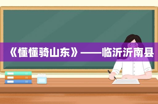 《懂懂骑山东》——临沂沂南县