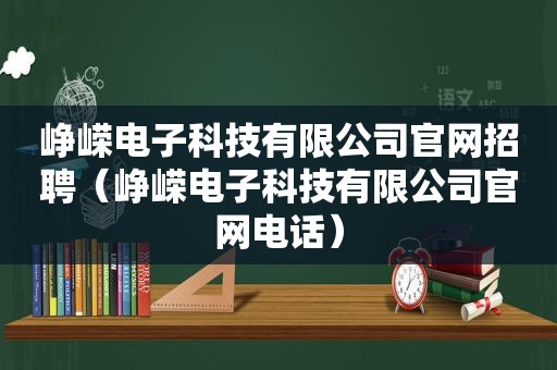 峥嵘电子科技有限公司官网招聘（峥嵘电子科技有限公司官网电话）