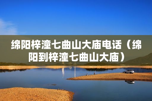 绵阳梓潼七曲山大庙电话（绵阳到梓潼七曲山大庙）