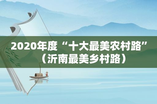 2020年度“十大最美农村路”（沂南最美乡村路）