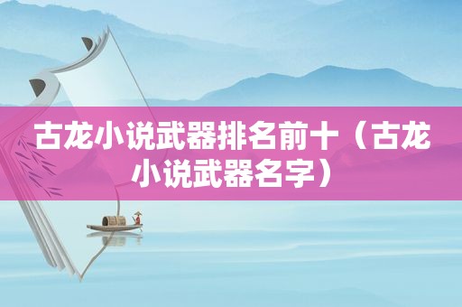 古龙小说武器排名前十（古龙小说武器名字）