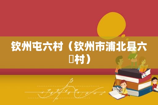 钦州屯六村（钦州市浦北县六硍村）
