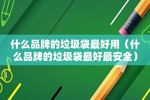 什么品牌的垃圾袋最好用（什么品牌的垃圾袋最好最安全）