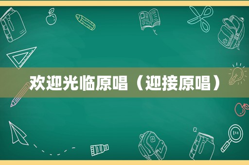 欢迎光临原唱（迎接原唱）