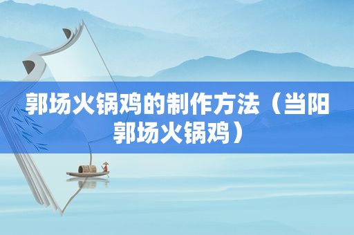 郭场火锅鸡的制作方法（当阳郭场火锅鸡）