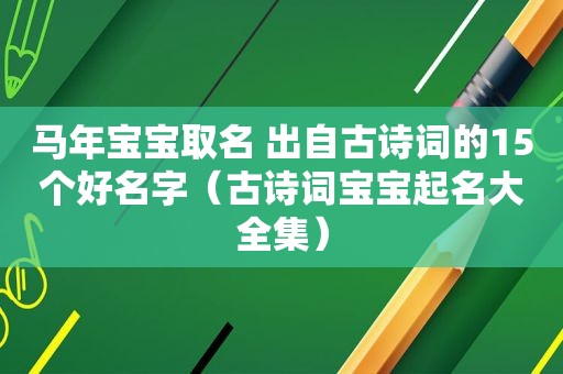 马年宝宝取名 出自古诗词的15个好名字（古诗词宝宝起名大全集）