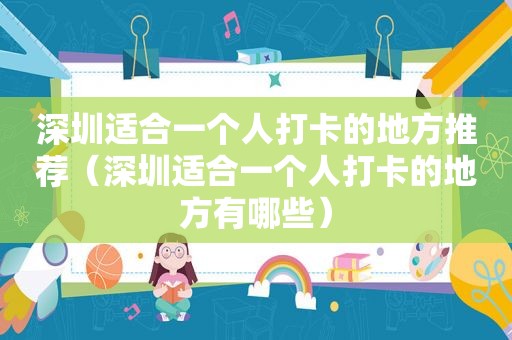 深圳适合一个人打卡的地方推荐（深圳适合一个人打卡的地方有哪些）