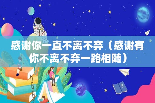 感谢你一直不离不弃（感谢有你不离不弃一路相随）