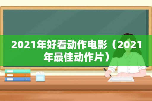 2021年好看动作电影（2021年最佳动作片）