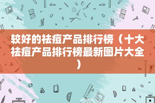 较好的祛痘产品排行榜（十大祛痘产品排行榜最新图片大全）