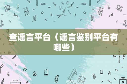 查谣言平台（谣言鉴别平台有哪些）