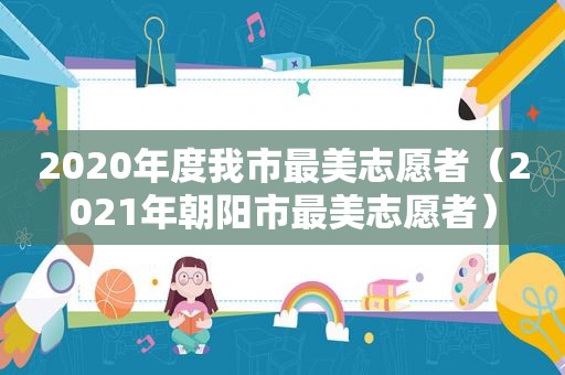 2020年度我市最美志愿者（2021年朝阳市最美志愿者）