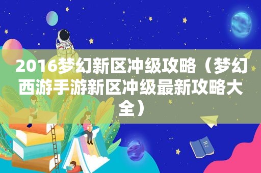 2016梦幻新区冲级攻略（梦幻西游手游新区冲级最新攻略大全）