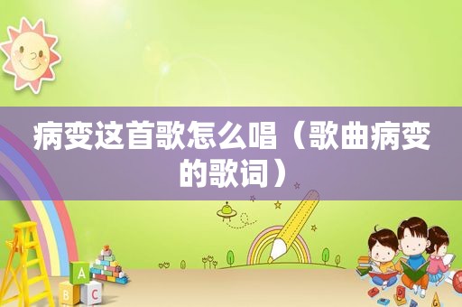 病变这首歌怎么唱（歌曲病变的歌词）