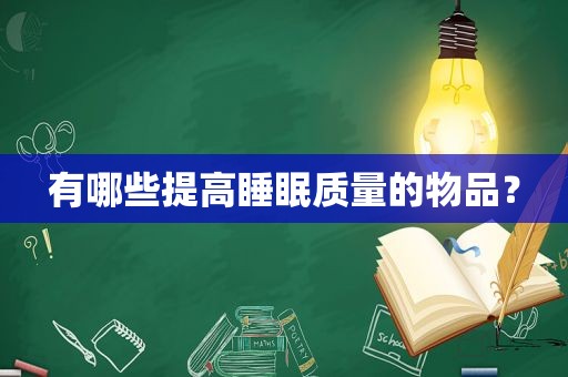 有哪些提高睡眠质量的物品？