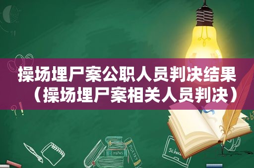 操场埋尸案公职人员判决结果（操场埋尸案相关人员判决）