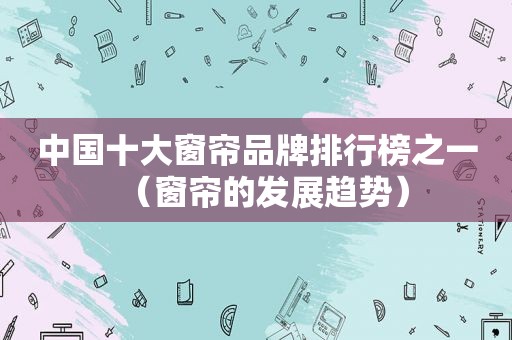 中国十大窗帘品牌排行榜之一（窗帘的发展趋势）