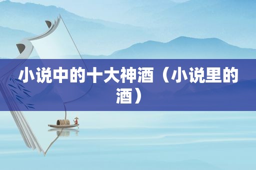 小说中的十大神酒（小说里的酒）